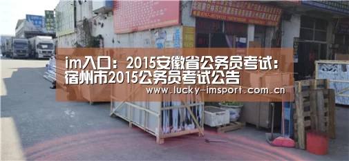 im入口:2015安徽省公务员考试:宿州市2015公务员考试公告(图4) IM官网