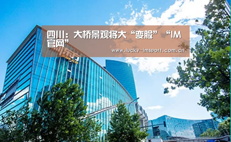 四川:大桥景观将大“变脸”“IM官网”(图1) im体育