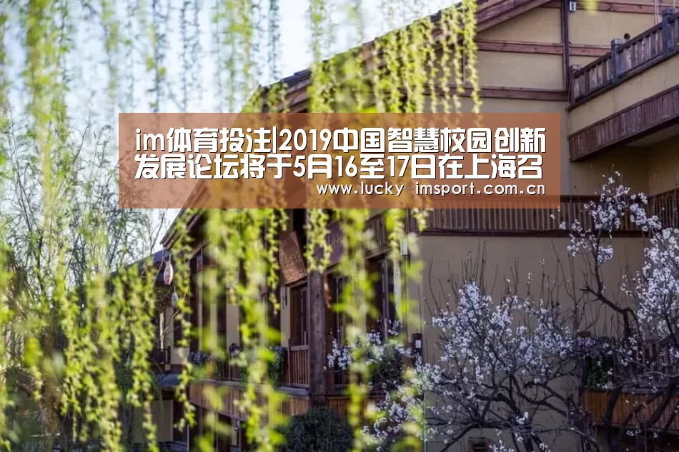 im体育投注|2019中国智慧校园创新发展论坛将于5月16至17日在上海召开(图3) IM官网