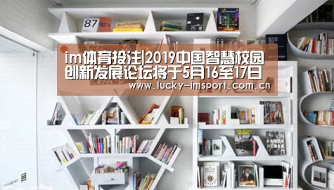 im体育投注|2019中国智慧校园创新发展论坛将于5月16至17日在上海召开(图2) im体育