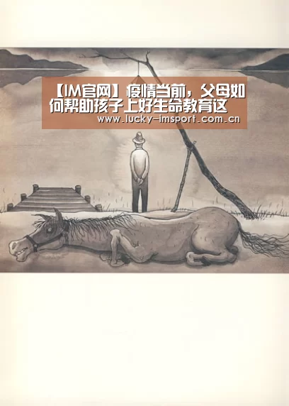 【IM官网】疫情当前,父母如何帮助孩子上好生命教育这一课(图1) im入口