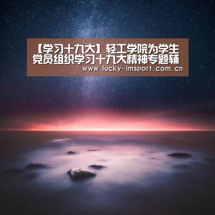 【学习十九大】轻工学院为学生党员组织学习十九大精神专题辅导报告-im体育(图3) im体育投注
